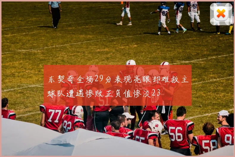 东契奇全场29分表现亮眼却难救主球队遭遇惨败正负值惨淡23