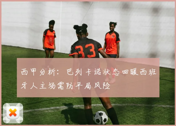 西甲分析：巴列卡诺状态回暖西班牙人主场需防平局风险