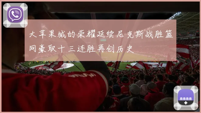 大苹果城的荣耀延续尼克斯战胜篮网豪取十三连胜再创历史