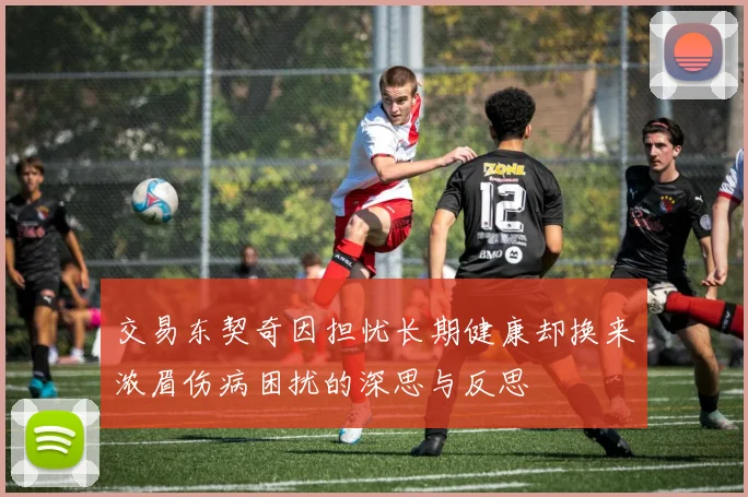 交易东契奇因担忧长期健康却换来浓眉伤病困扰的深思与反思