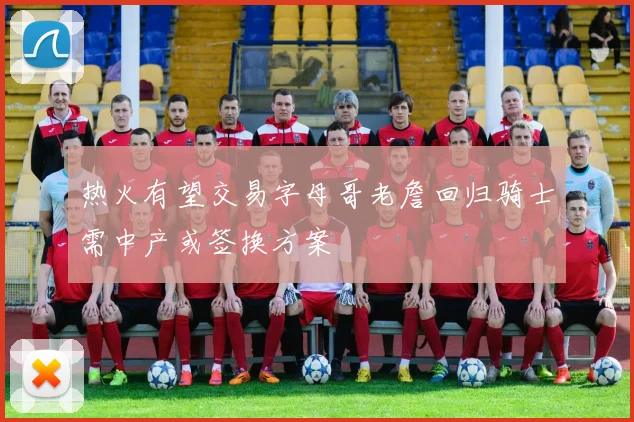 热火有望交易字母哥老詹回归骑士需中产或签换方案