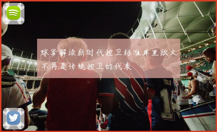 球爹解读新时代控卫标准库里欧文不再是传统控卫的代表