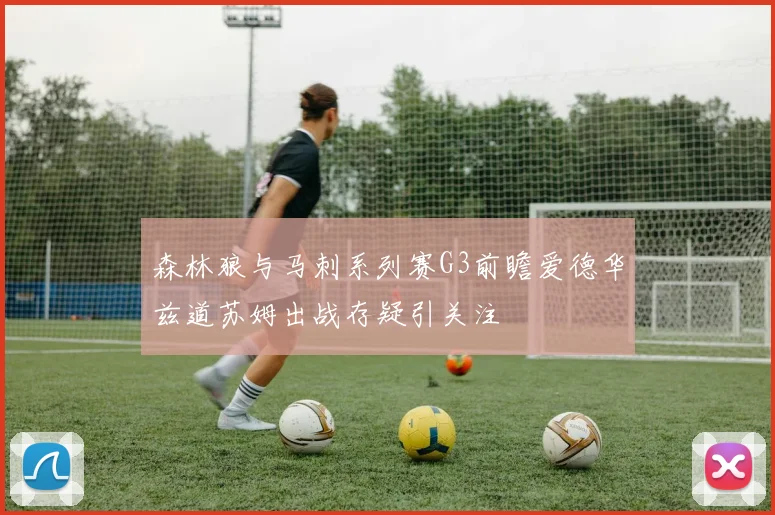 森林狼与马刺系列赛G3前瞻爱德华兹道苏姆出战存疑引关注