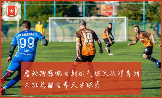 詹姆斯感慨马刺运气逆天从邓肯到文班总能培养天才球员
