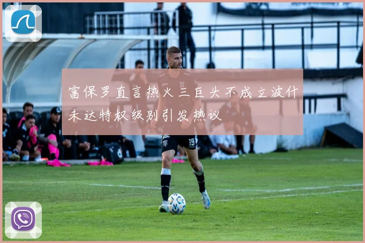 富保罗直言热火三巨头不成立波什未达特权级别引发热议