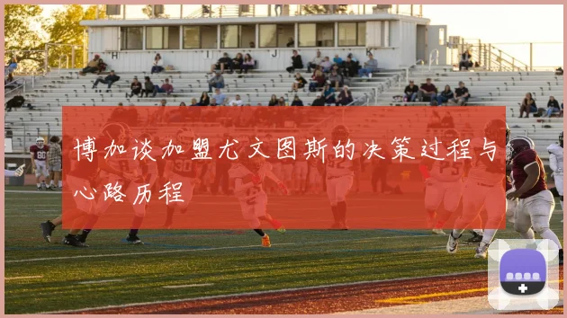 博加谈加盟尤文图斯的决策过程与心路历程