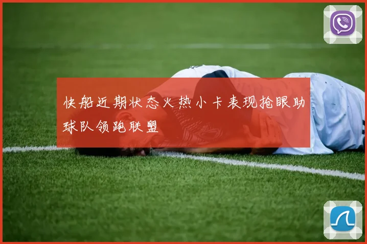 快船近期状态火热小卡表现抢眼助球队领跑联盟