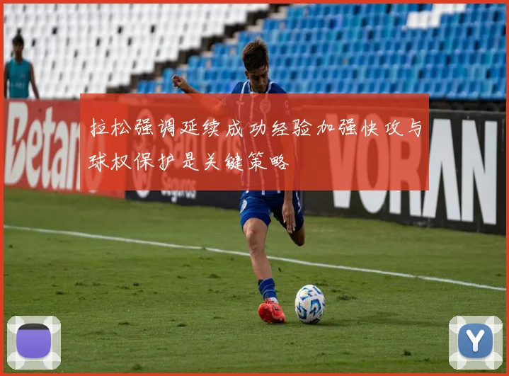拉松强调延续成功经验加强快攻与球权保护是关键策略